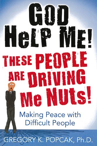 God Help Me! These People Are Driving Me Nuts! Making Peace With Difficult People